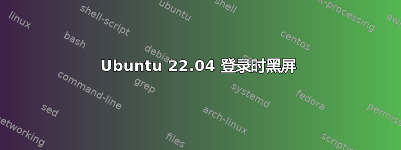 Ubuntu 22.04 登录时黑屏