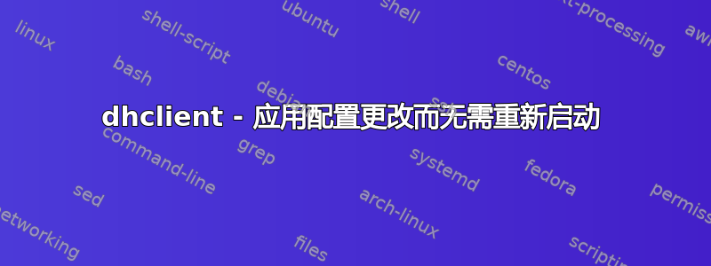 dhclient - 应用配置更改而无需重新启动