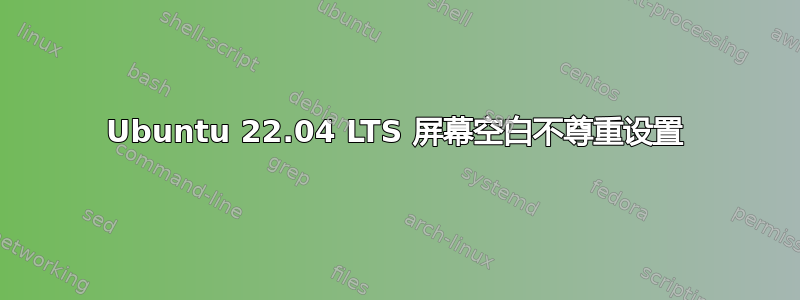 Ubuntu 22.04 LTS 屏幕空白不尊重设置