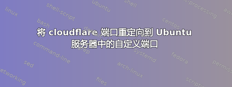 将 cloudflare 端口重定向到 Ubuntu 服务器中的自定义端口