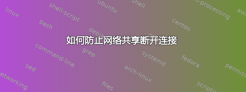 如何防止网络共享断开连接