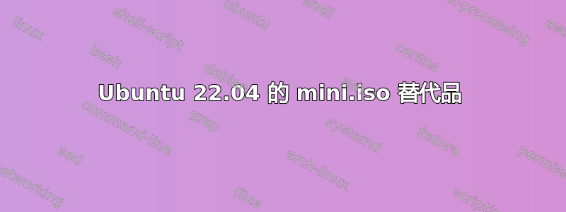 Ubuntu 22.04 的 mini.iso 替代品