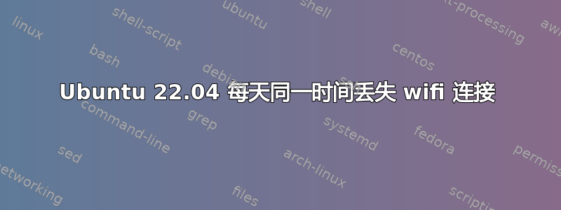 Ubuntu 22.04 每天同一时间丢失 wifi 连接