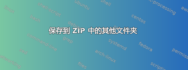 保存到 ZIP 中的其他文件夹