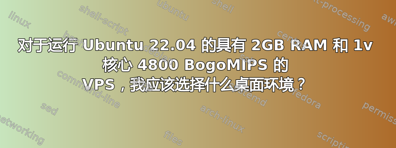 对于运行 Ubuntu 22.04 的具有 2GB RAM 和 1v 核心 4800 BogoMIPS 的 VPS，我应该选择什么桌面环境？