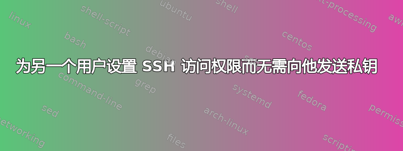 为另一个用户设置 SSH 访问权限而无需向他发送私钥 