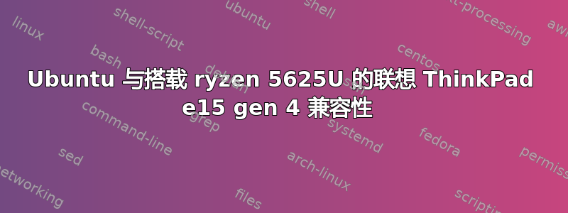 Ubuntu 与搭载 ryzen 5625U 的联想 ThinkPad e15 gen 4 兼容性 