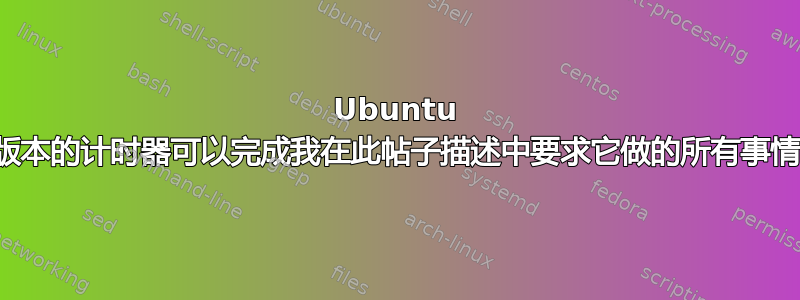 Ubuntu 最新版本的计时器可以完成我在此帖子描述中要求它做的所有事情吗？