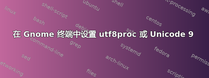 在 Gnome 终端中设置 utf8proc 或 Unicode 9