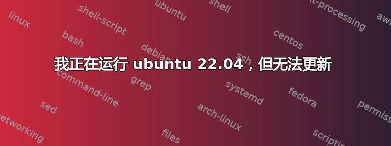 我正在运行 ubuntu 22.04，但无法更新