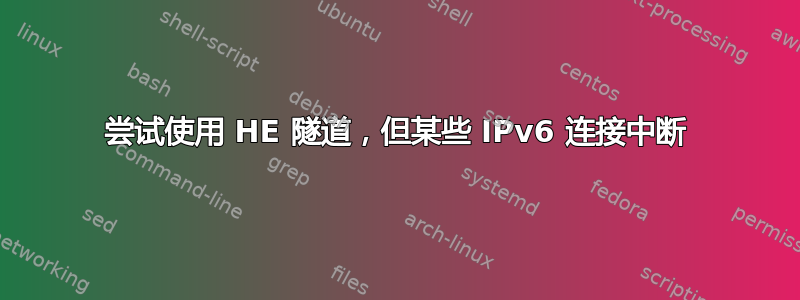 尝试使用 HE 隧道，但某些 IPv6 连接中断