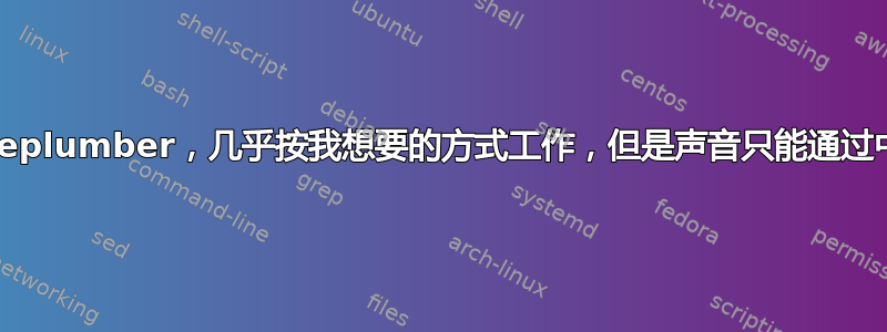 Pipewire、Wireplumber，几乎按我想要的方式工作，但是声音只能通过中央扬声器发出？