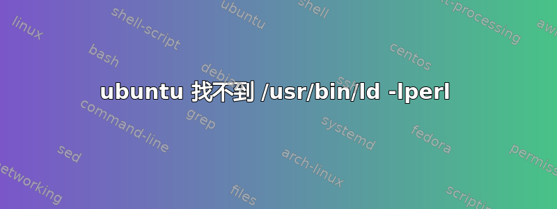 ubuntu 找不到 /usr/bin/ld -lperl