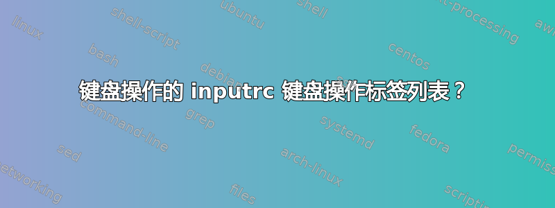 键盘操作的 inputrc 键盘操作标签列表？