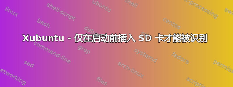 Xubuntu - 仅在启动前插入 SD 卡才能被识别