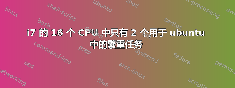 i7 的 16 个 CPU 中只有 2 个用于 ubuntu 中的繁重任务