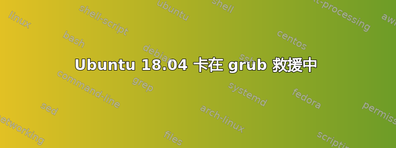 Ubuntu 18.04 卡在 grub 救援中