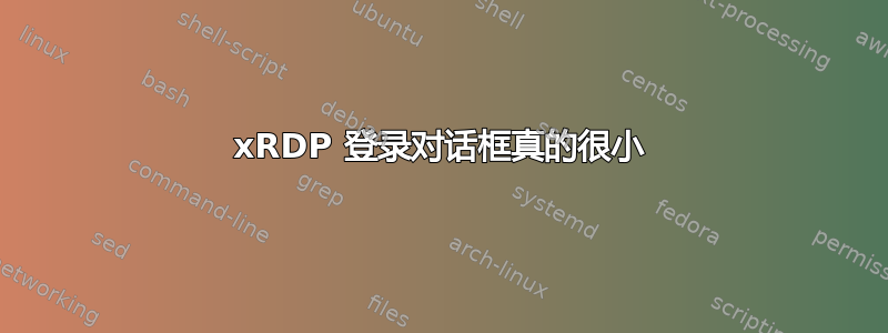 xRDP 登录对话框真的很小