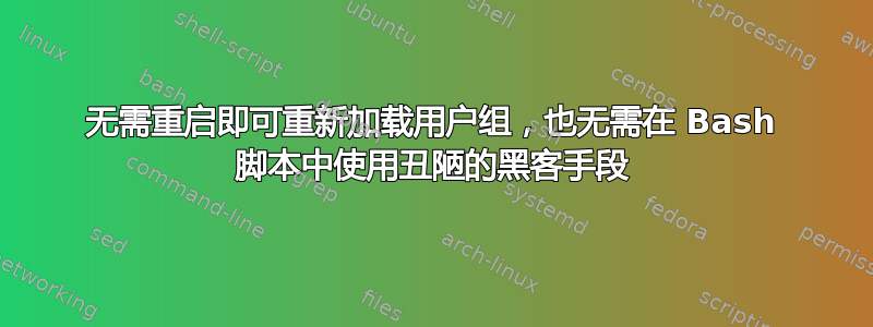 无需重启即可重新加载用户组，也无需在 Bash 脚本中使用丑陋的黑客手段