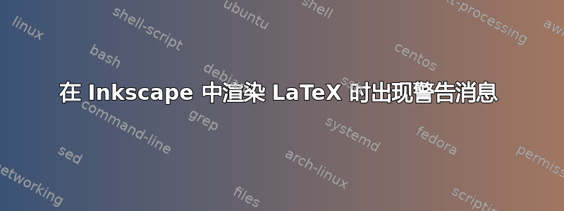 在 Inkscape 中渲染 LaTeX 时出现警告消息