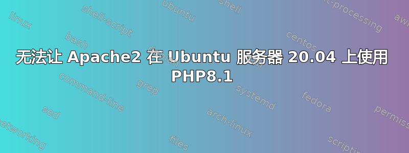 无法让 Apache2 在 Ubuntu 服务器 20.04 上使用 PHP8.1