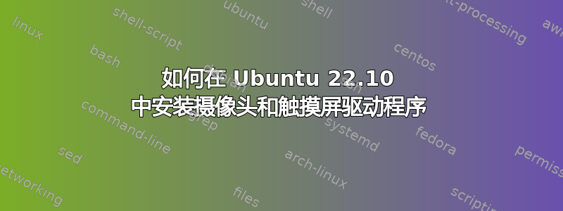 如何在 Ubuntu 22.10 中安装摄像头和触摸屏驱动程序