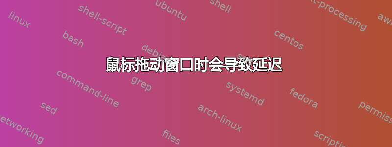 鼠标拖动窗口时会导致延迟