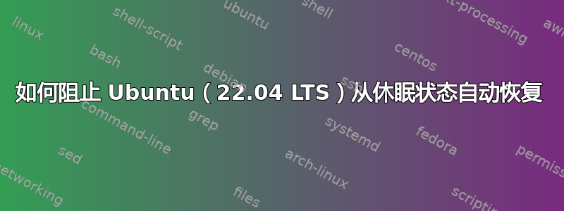 如何阻止 Ubuntu（22.04 LTS）从休眠状态自动恢复