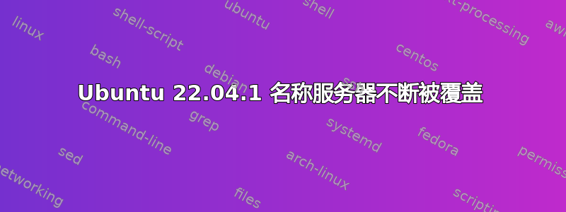 Ubuntu 22.04.1 名称服务器不断被覆盖