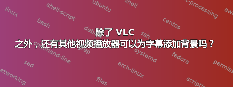 除了 VLC 之外，还有其他视频播放器可以为字幕添加背景吗？