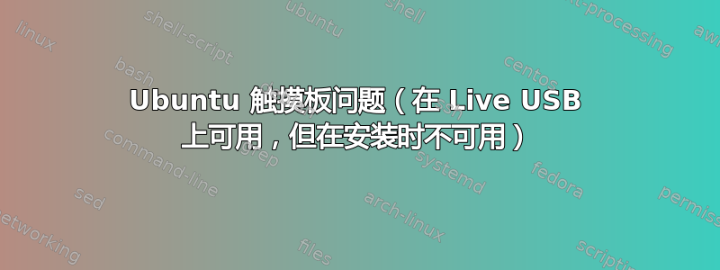 Ubuntu 触摸板问题（在 Live USB 上可用，但在安装时不可用）