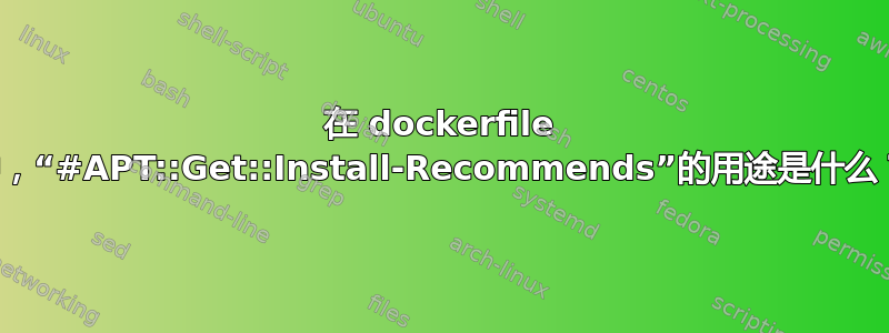 在 dockerfile 中，“#APT::Get::Install-Recommends”的用途是什么？