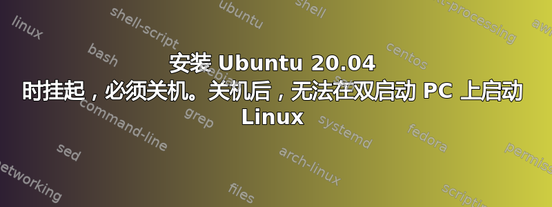 安装 Ubuntu 20.04 时挂起，必须关机。关机后，无法在双启动 PC 上启动 Linux