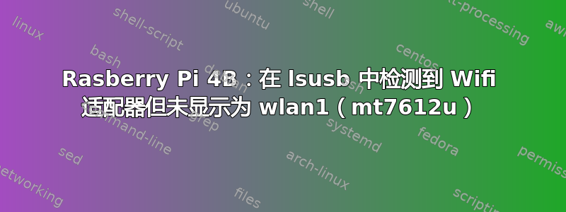 Rasberry Pi 4B：在 lsusb 中检测到 Wifi 适配器但未显示为 wlan1（mt7612u）