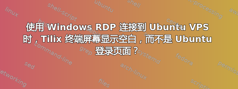 使用 Windows RDP 连接到 Ubuntu VPS 时，Tilix 终端屏幕显示空白，而不是 Ubuntu 登录页面？