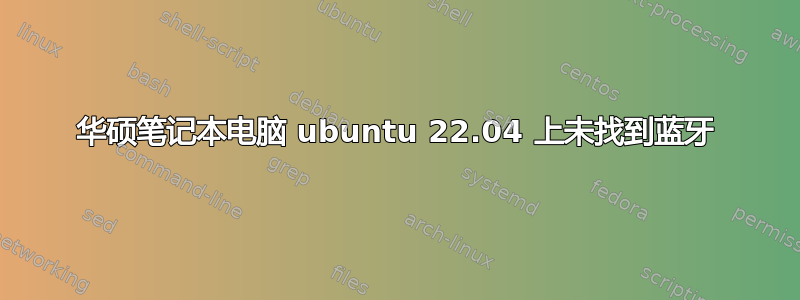 华硕笔记本电脑 ubuntu 22.04 上未找到蓝牙