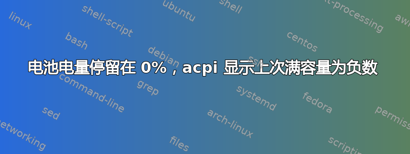 电池电量停留在 0%，acpi 显示上次满容量为负数