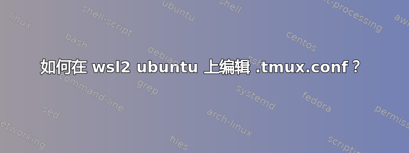 如何在 wsl2 ubuntu 上编辑 .tmux.conf？