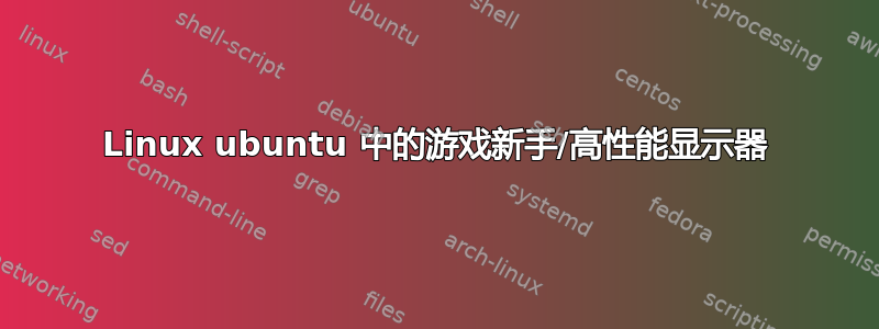 Linux ubuntu 中的游戏新手/高性能显示器