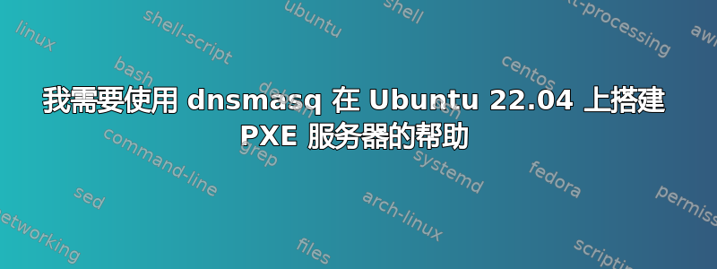 我需要使用 dnsmasq 在 Ubuntu 22.04 上搭建 PXE 服务器的帮助