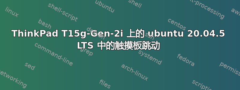 ThinkPad T15g-Gen-2i 上的 ubuntu 20.04.5 LTS 中的触摸板跳动