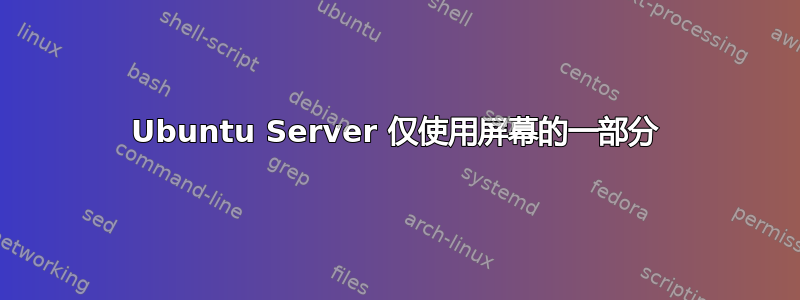 Ubuntu Server 仅使用屏幕的一部分