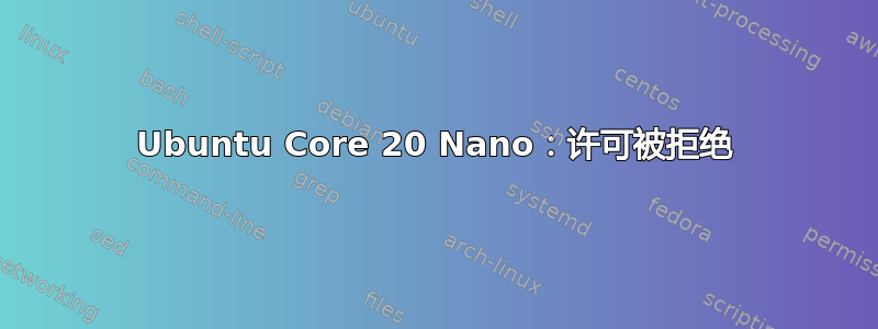 Ubuntu Core 20 Nano：许可被拒绝