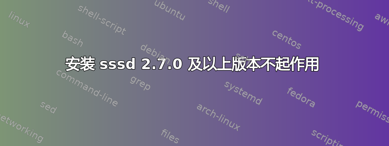 安装 sssd 2.7.0 及以上版本不起作用