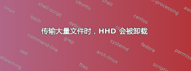 传输大量文件时，HHD 会被卸载