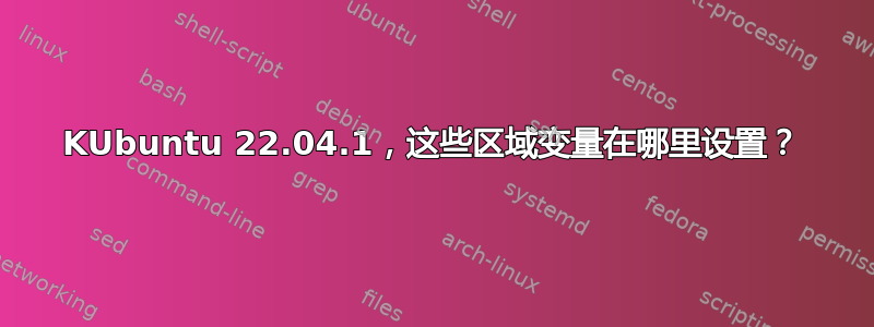 KUbuntu 22.04.1，这些区域变量在哪里设置？