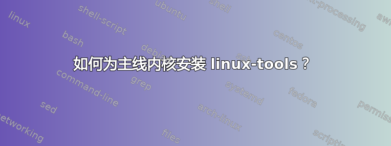 如何为主线内核安装 linux-tools？