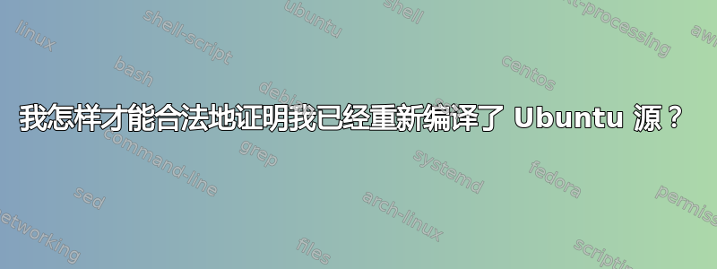 我怎样才能合法地证明我已经重新编译了 Ubuntu 源？