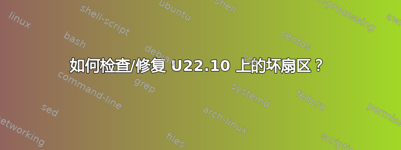 如何检查/修复 U22.10 上的坏扇区？