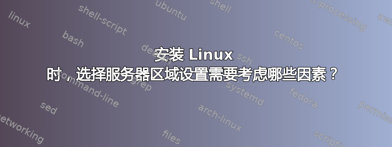 安装 Linux 时，选择服务器区域设置需要考虑哪些因素？